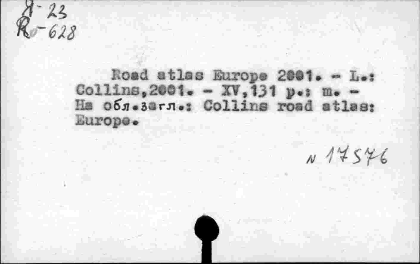 ﻿Road atlas Europa 2t©1. » L.: Collins,2®01. - XV,131 p*» m. -Ha o^jj.aarji.j Collins road atlas: Europe*